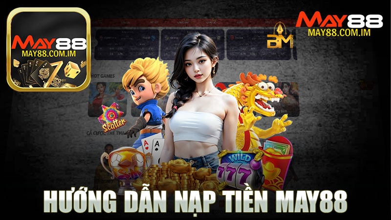 Hướng dẫn nạp tiền nhà cái MAY88 - Tất cả những gì bạn cần biết để bắt đầu